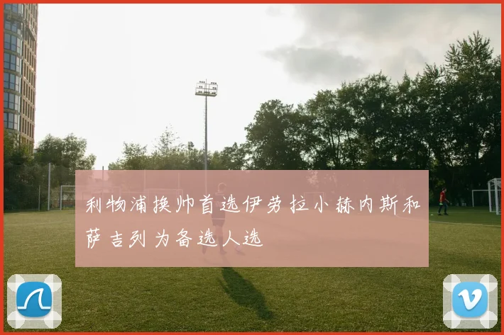 利物浦换帅首选伊劳拉小赫内斯和萨吉列为备选人选