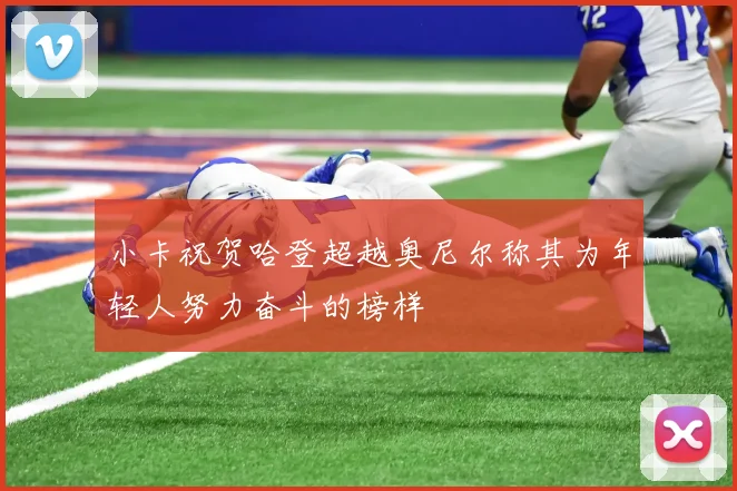小卡祝贺哈登超越奥尼尔称其为年轻人努力奋斗的榜样