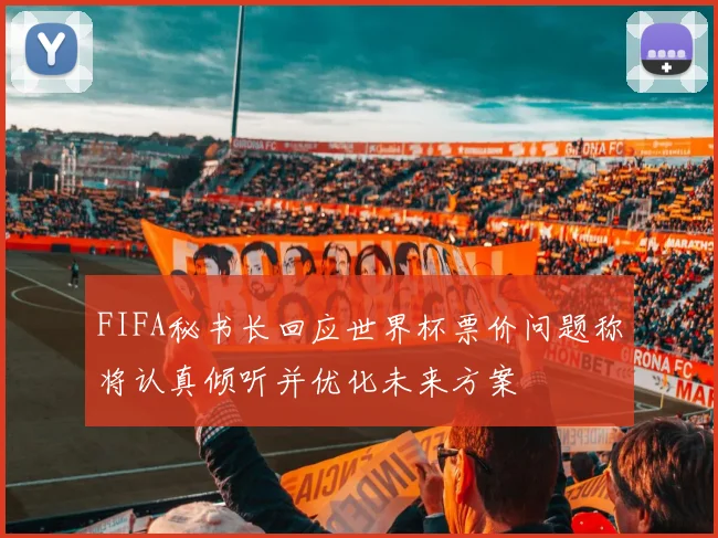 FIFA秘书长回应世界杯票价问题称将认真倾听并优化未来方案