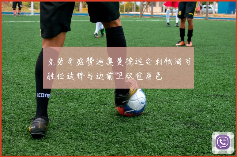 克劳奇盛赞迪奥曼德适合利物浦可胜任边锋与边前卫双重角色