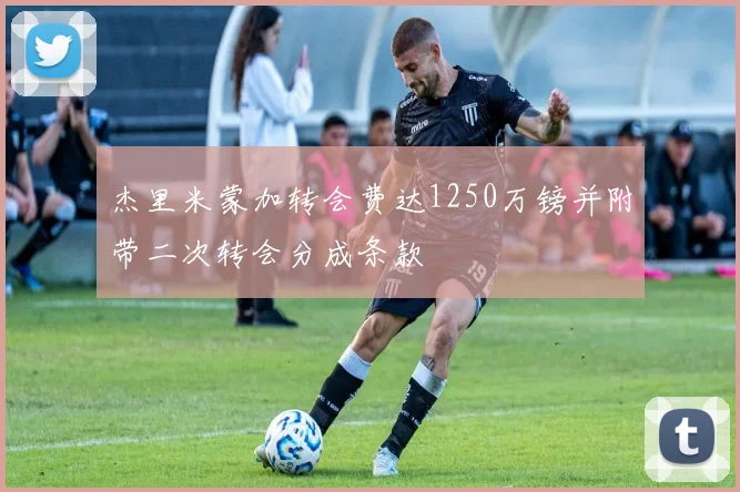 杰里米蒙加转会费达1250万镑并附带二次转会分成条款