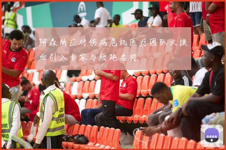 阿森纳应对伤病危机医疗团队大换血引入专家与短跑名将