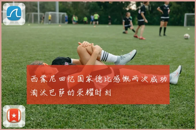 西蒙尼回忆国家德比感慨两次成功淘汰巴萨的荣耀时刻